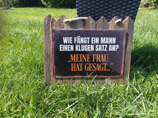 Blechschild  „Wie fängt ein Mann einen klugen Satz an? Meine Frau hat gesagt, auf Altholz